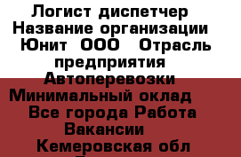 Логист-диспетчер › Название организации ­ Юнит, ООО › Отрасль предприятия ­ Автоперевозки › Минимальный оклад ­ 1 - Все города Работа » Вакансии   . Кемеровская обл.,Белово г.